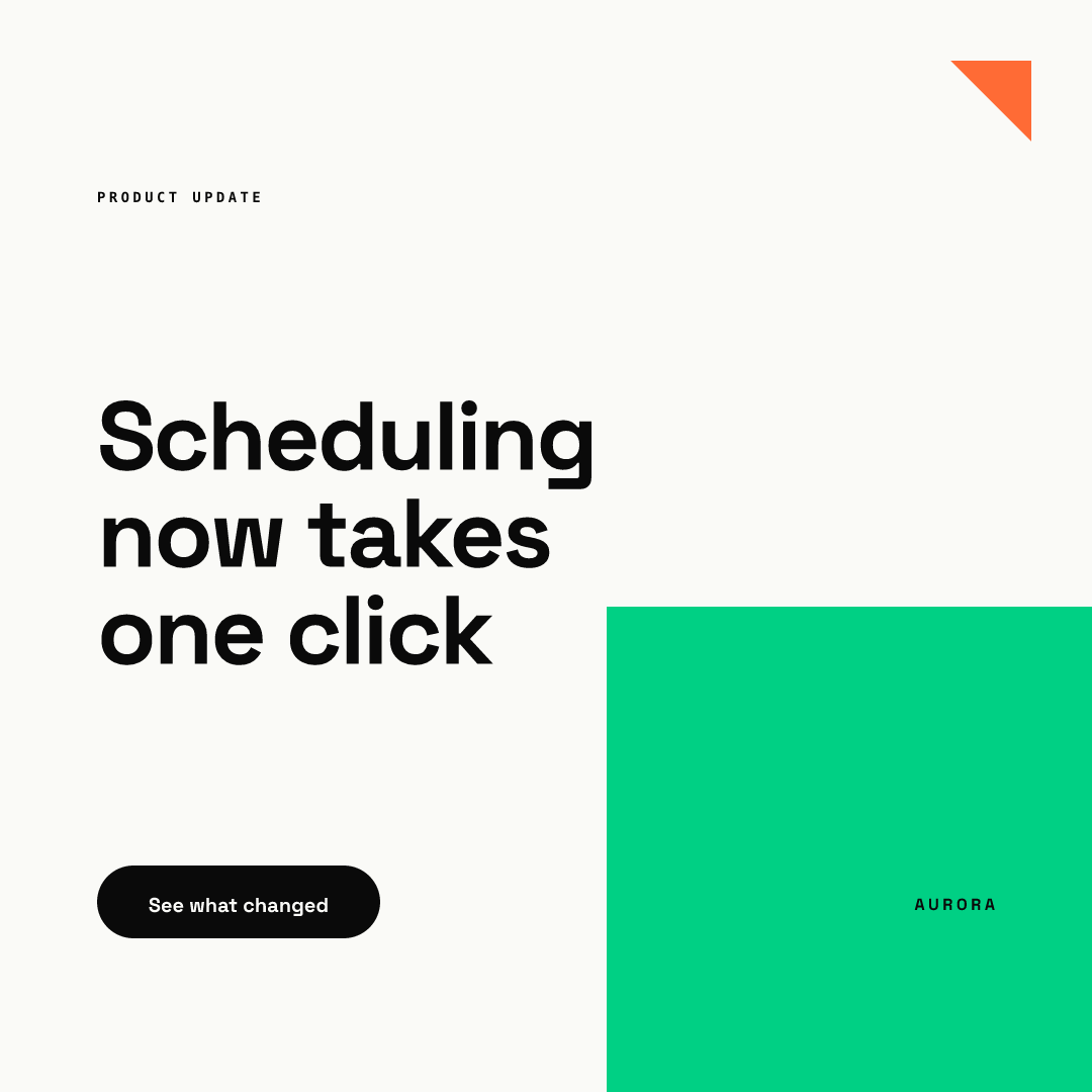 On-brand version: square post from our AURORA demo brand on an off-white background with a small PRODUCT UPDATE eyebrow, the three-line headline Scheduling now takes one click, a black See what changed button, an orange corner triangle top right, and a green rectangle with the AURORA wordmark at bottom right