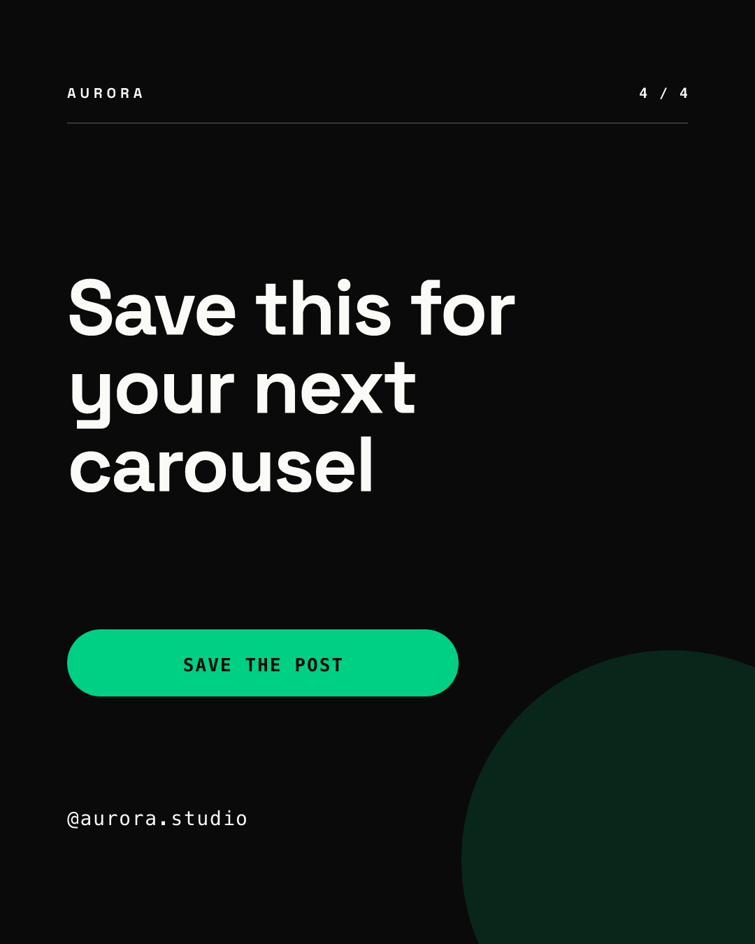 Slide 4 of 4, rendered from our AURORA demo brand: a near-black slide with the header and 4 / 4 in white, the headline Save this for your next carousel in large white type, a green pill button reading SAVE THE POST, the handle @aurora.studio and a faint green circle in the lower right, with no swipe arrow