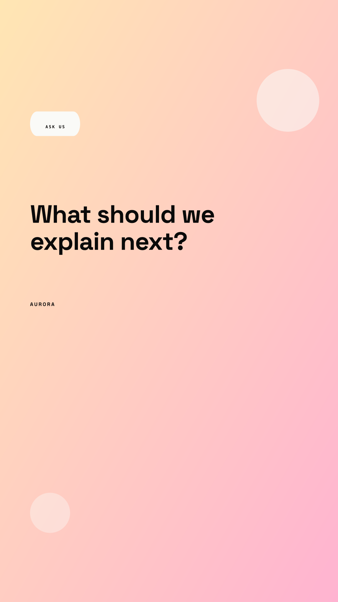 Vertical Story on a peach to pink gradient: a white ASK US pill, the headline What should we explain next? in the upper part, a small AURORA wordmark and two pale circles, with the lower half left empty