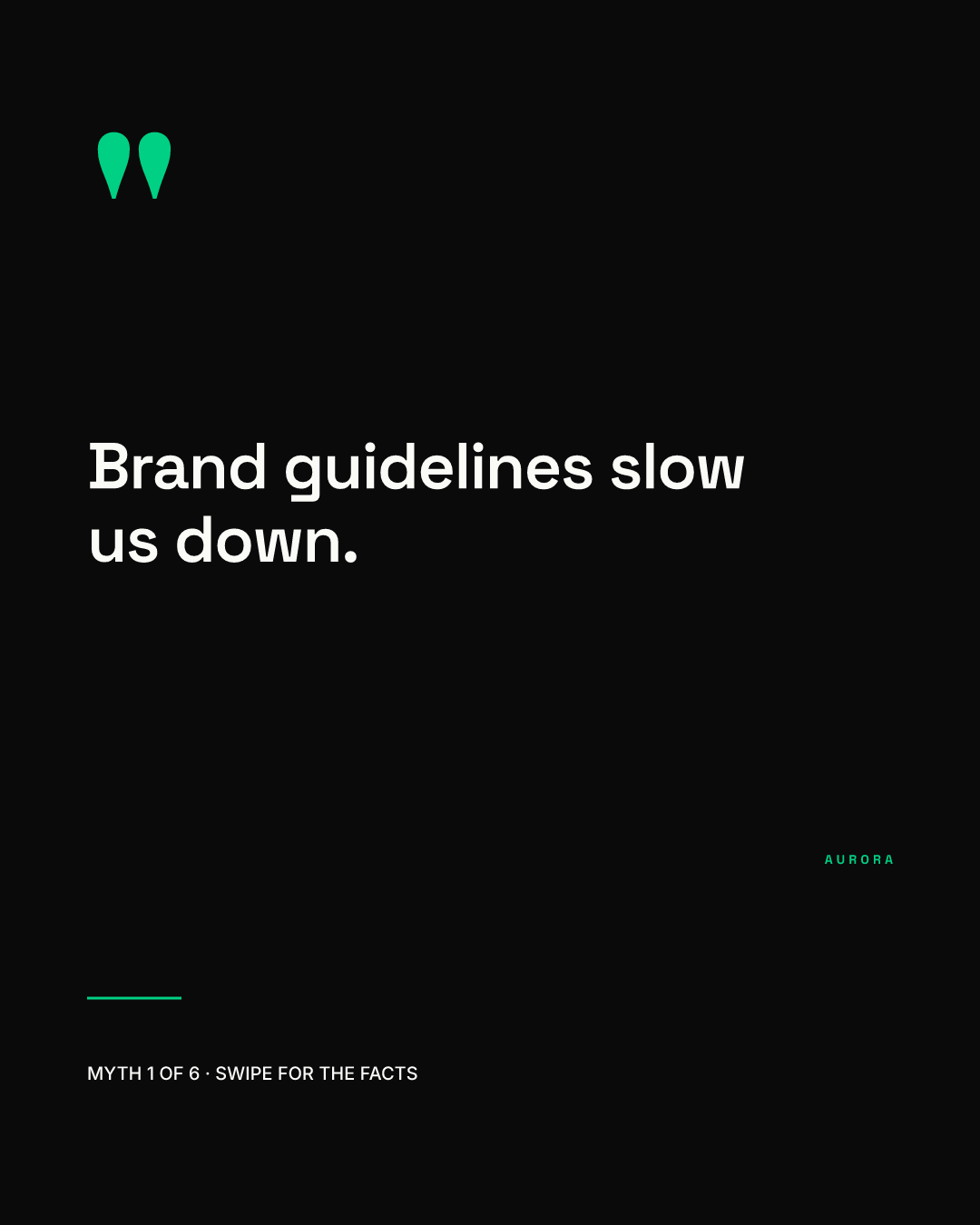 Black carousel cover in quote style: large green quotation marks, a white line reading Brand guidelines slow us down, the AURORA wordmark in green and a caption reading MYTH 1 OF 6 · SWIPE FOR THE FACTS