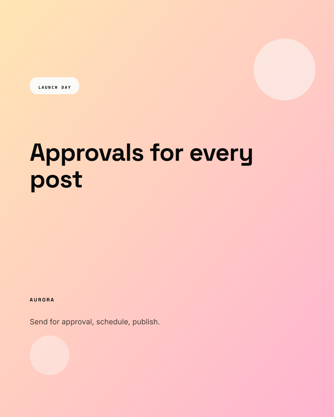 Portrait 1080 x 1350 launch post on a peach to pink gradient: a white LAUNCH DAY pill, the headline Approvals for every post, the AURORA wordmark, the line Send for approval, schedule, publish and two pale circles